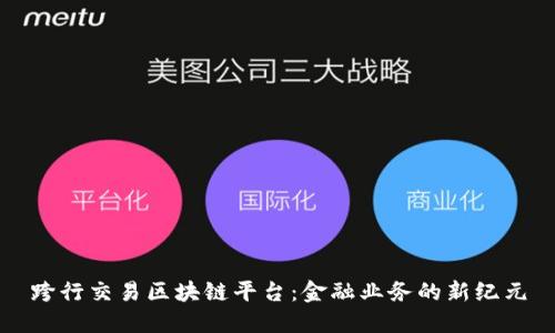 跨行交易区块链平台：金融业务的新纪元