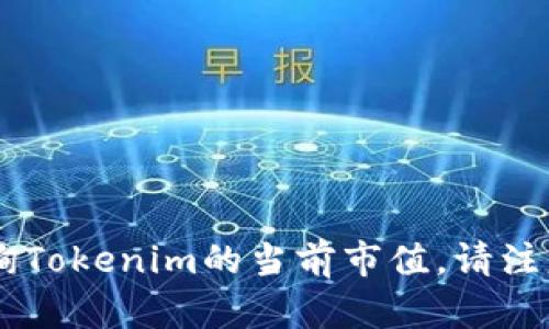 在此时刻，我无法提供实时的市场数据或价格信息，包括Tokenim的具体价格。如果需要获取最新价格，可以通过加密货币交易所或者财经信息网站查询Tokenim的当前市值。请注意，加密货币市场波动较大，价格可能随时变化。如果你对Tokenim的背景或相关信息有兴趣，我可以提供一些概述和介绍。请告诉我你希望了解的内容。