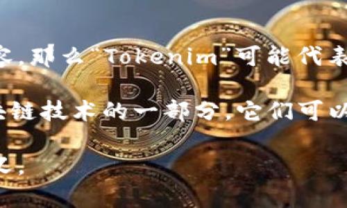 “Tokenim”这个词在不同的上下文中可能指代不同的概念。如果讨论的是数字货币或区块链相关的内容，那么“Tokenim”可能代表与代币（token）创建、管理或交易相关的平台、项目或工具。

在加密货币领域，“Tokenim”可能被认为是一个用来创建、管理和交易数字代币的平台。数字代币是区块链技术的一部分，它们可以用于代表资产、权益或在特定网络中的功能。Tokenim可能包括Token生成、分发、交易所的集成等功能。

如果您能提供更具体的上下文或行业背景，我可以更详细地帮助您理解“Tokenim”在特定情况下的含义。