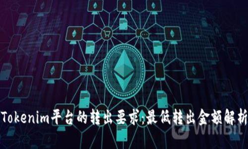 Tokenim平台的转出要求：最低转出金额解析