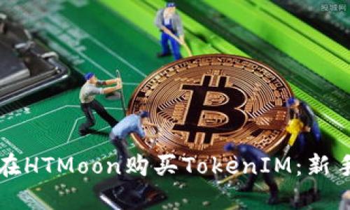 如何在HTMoon购买TokenIM：新手指南