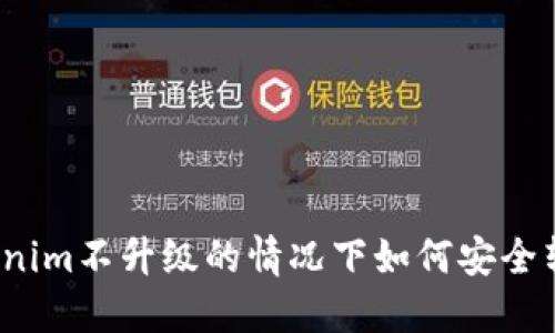 Tokenim不升级的情况下如何安全转币？