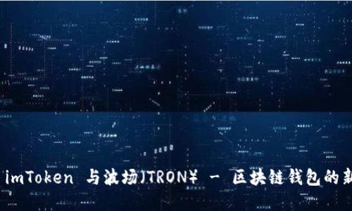 探索 imToken 与波场（TRON） - 区块链钱包的新选择