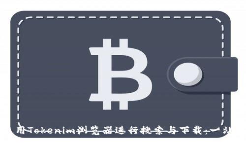 如何使用Tokenim浏览器进行搜索与下载：一站式指南