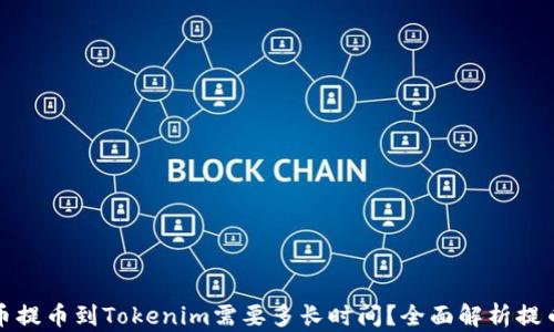 
从火币提币到Tokenim需要多长时间？全面解析提币流程