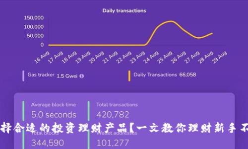 如何选择合适的投资理财产品？一文教你理财新手不再迷茫