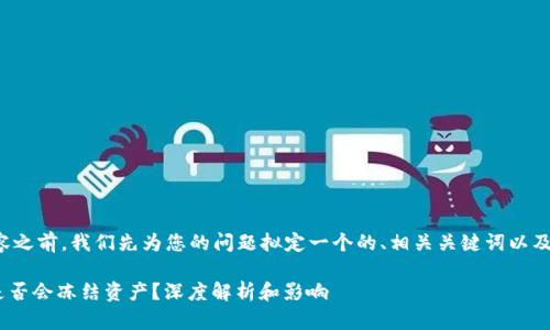 在撰写内容之前，我们先为您的问题拟定一个的、相关关键词以及内容大纲。

Tokenim是否会冻结资产？深度解析和影响