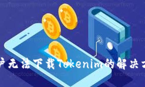 iPhone用户无法下载Tokenim的解决方案与技巧