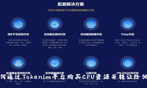 如何通过Tokenim平台购买CPU资源并转让给他人