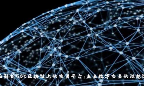 全面解析GBC区块链上的交易平台：未来数字交易的理想选择