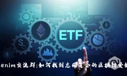 Tokenim交流群：如何找到志同道合的区块链爱好者