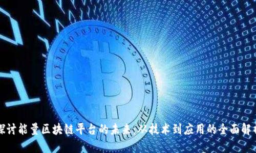 探讨能量区块链平台的未来：从技术到应用的全面解析