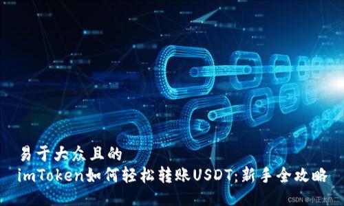 易于大众且的
imToken如何轻松转账USDT：新手全攻略