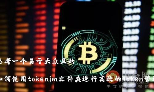 思考一个易于大众且的

如何使用tokenim文件夹进行高效的Token管理