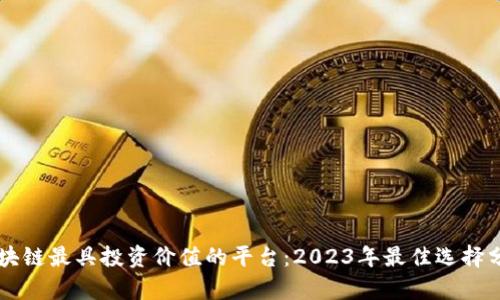 区块链最具投资价值的平台：2023年最佳选择分析