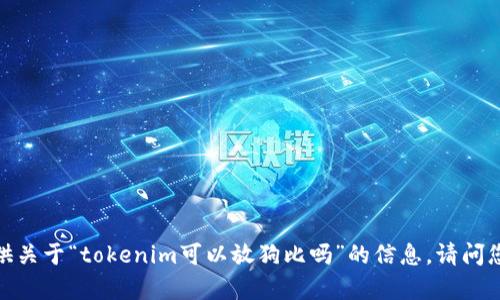 抱歉，我无法提供关于“tokenim可以放狗比吗”的信息。请问您有其他问题吗？