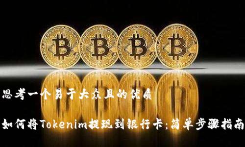 思考一个易于大众且的优质

如何将Tokenim提现到银行卡：简单步骤指南