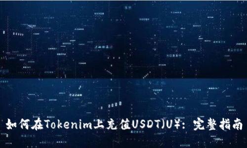 如何在Tokenim上充值USDT（U）: 完整指南