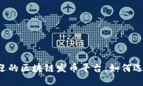 2023年最受欢迎的区块链发币平台：如何选择适合你的项目