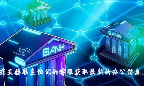 很抱歉，我无法提供Tokenim的具体办公地址。请您访问其官方网站或直接联系他们的客服获取最新的办公信息。如果您还有其他问题或者需要了解不同类型的信息，请随时告诉我！