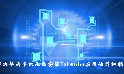 解决华为手机无法安装Tokenim应用的详细指南