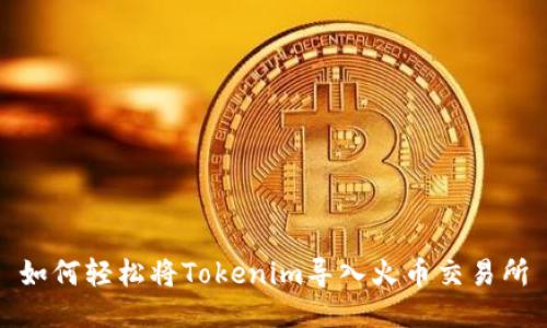 如何轻松将Tokenim导入火币交易所