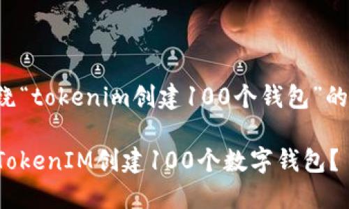 以下是围绕“tokenim创建100个钱包”的内容设计。

如何使用TokenIM创建100个数字钱包？