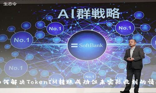 如何解决TokenIM转账成功但未实际收到的情况