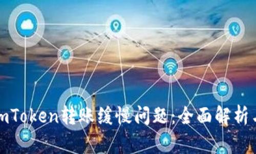 如何解决imToken转账缓慢问题：全面解析与解决方案