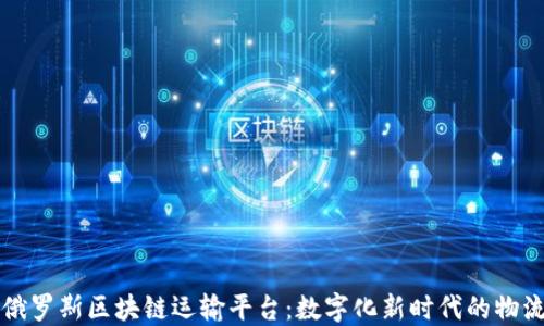 
探索俄罗斯区块链运输平台：数字化新时代的物流变革