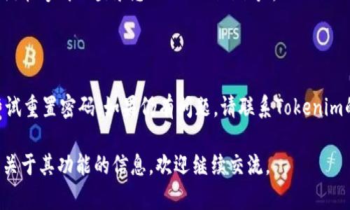 为了保证用户的安全性，如果您忘记了Tokenim（假设是某个特定平台或软件）的密码，可以通过以下步骤进行重置密码：

### 步骤一：访问Tokenim登录页面
前往Tokenim的官方网站，您会看到登录界面。

### 步骤二：点击“忘记密码”
在登录框中，找到“忘记密码？”链接，并点击它。这通常位于输入密码框下方。

### 步骤三：输入您的电子邮件地址
在弹出的重置密码页面中，输入您注册时使用的电子邮件地址。这是系统用来识别您的账户，并向您发送重置密码链接的方式。

### 步骤四：检查您的电子邮件
在提交请求后，检查您的电子邮件收件箱，您应该会收到来自Tokenim的密码重置邮件。请确保查看垃圾邮件或其他文件夹，以防邮件被误归类。

### 步骤五：点击重置链接
在邮件中找到重置密码的链接，并点击它。这将带您到一个安全页面，您可以在其中设置新密码。

### 步骤六：设置新密码
在重置页面，通常会要求您输入新密码并确认。如果有任何密码复杂性要求，请确保新密码满足这些条件。

### 步骤七：确认重置
输入新密码后，确认并提交。系统可能会通知您密码已成功重置。

### 步骤八：登录
返回登录页面，输入您的电子邮件和新密码，您应该能够成功登录您的Tokenim账户。

### 注意事项：
- 确保您使用强密码，以增强账户的安全性。
- 如果您未收到重置邮件，请耐心等待，或再次尝试重置密码。如果仍有问题，请联系Tokenim的客服支持。

如果您对Tokenim有具体的问题或者想了解更多关于其功能的信息，欢迎继续交流。