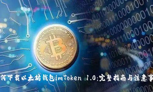 如何下载以太坊钱包imToken 1.0：完整指南与注意事项