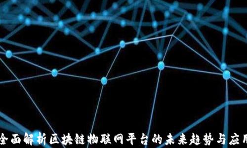 
全面解析区块链物联网平台的未来趋势与应用