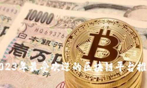 2023年最受欢迎的区块链平台推荐