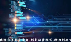 区块链众筹服务平台：创新融资模式，助力创业