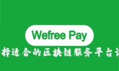 如何选择适合的区块链服务平台试用版？