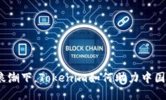 在数字时代的浪潮下，Tokenim如何助力中国企业转