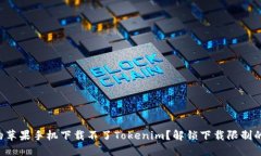 为什么我的苹果手机下载不了Tokenim？解锁下载限