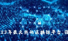 深入探索：2023年最火热的区块链平台，谁将引领
