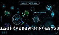 区块链私有平台搭建：解锁你企业的数字未来