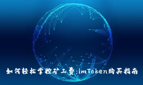 如何轻松掌控矿工费：imToken购买指南