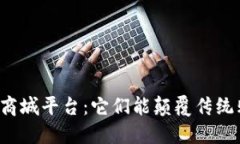 区块链应用商城平台：它们能颠覆传统购物体验
