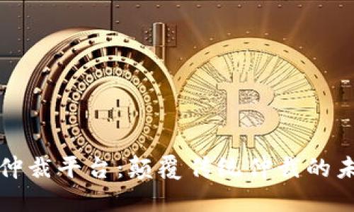 区块链仲裁平台：颠覆传统仲裁的未来之路