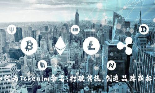 如何为Tokenim命名：打破传统，创造品牌新标识