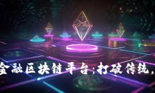 咸宁跨境金融区块链平台：打破传统，拥抱未来！