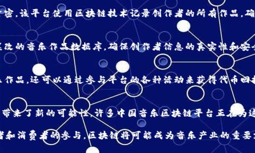 中国的音乐区块链平台近年来逐渐崭露头角，依托区块链技术的透明性和去中心化特点，为音乐创作、版权保护和收益分配等领域带来了创新的解决方案。下面我将介绍一些较为知名的音乐区块链平台，以及它们在中国音乐产业中的具体应用。

1. 音乐版权保护的先锋——音悦Tai
音悦Tai成立于2013年，最初是一个音乐视频分享平台。随着区块链技术的发展，音悦Tai开始探索如何利用这一技术来解决音乐版权问题。他们推出了基于区块链的数字版权管理系统，可以记录每一首音乐作品的版权信息，确保音乐创作人的权益得到保障。

2. 构建音乐生态的先锋——网易云音乐区块链项目
网易云音乐在区块链技术的应用上相对前卫，推出了“星球计划”，该计划旨在为音乐作品创作者提供更为透明的收益分配机制。通过智能合约，音乐创作者可以更清晰地知道自己的作品在平台上的每一次播放所能带来的收益，并实现实时结算。

3. 社交与区块链结合的创新平台——唱作人
唱作人是一个以区块链为基础的音乐创作与分享平台。它通过社交元素的融入，让创作者和听众之间的互动更加紧密。该平台使用区块链技术记录创作者的所有作品，确保版权的安全与透明。同时，唱作人也为用户提供了收入分配的保障，使得创作者能够直接从听众那里获得支持。

4. 聚焦全球音乐版权的——音链网
音链网专注于为音乐创作者提供一站式的版权保护和收益分配服务。通过区块链技术，音链网可以创建一个永不篡改的音乐作品数据库，确保创作者信息的真实性和安全性。此外，音链网还利用智能合约技术，促进创作者和发行方之间的直接交易，减少中间环节。

5. 跨界合作的典范——乐评宝
乐评宝将传统音乐产业与区块链技术相结合，创造了一个综合性的音乐服务平台。用户不仅可以在平台上购买音乐作品，还可以通过参与平台的各种活动来获得代币回报。这种创新的商业模式有效地激励了音乐创作和传播，同时也提高了用户参与的积极性。

结论
随着科技的不断进步，音乐行业正在经历一场前所未有的变革。区块链技术为音乐创作、版权保护、收益分配等方面带来了新的可能性，许多中国音乐区块链平台正在为这一变革添砖加瓦。它们不仅为创作者提供了更为透明和公正的环境，也为音乐产业的未来发展开辟了全新的道路。

通过以上平台的介绍，我们可以看到，在音乐产业中，区块链技术正逐渐显露出其潜力和价值。未来，随着更多创作者和消费者的参与，区块链将可能成为音乐产业的重要支柱，推动其向更加健康、可持续的方向发展。