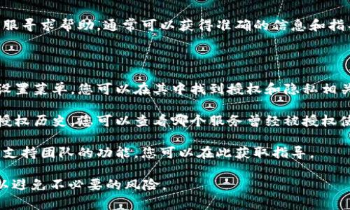 要查看 Tokenim 的授权信息，您可以访问其官网或使用其官方应用程序。这些渠道通常提供有关授权的详细信息、使用条款、以及有关安全性和隐私政策的说明。

在官网上，您可以：

1. **登录账户**：如果您已经注册并且有账户，登录后通常可以在个人设置或账户管理部分找到授权信息。
  
2. **查阅帮助中心**：官网可能有一个帮助中心或FAQ部分，专门讨论如何查看和管理授权。

3. **联系客服**：如果您找不到相关信息，可以直接联系客服寻求帮助，通常可以获得准确的信息和指导。

在应用程序中，类似的步骤也适用：

1. **访问设置或账户管理**：很多应用都提供一个专门的设置菜单，您可以在其中找到授权和隐私相关的信息。

2. **查看授权历史**：一些应用会记录您与第三方服务的授权历史，您可以查看哪个服务曾经被授权使用您的信息。

3. **联系技术支持**：如果遇到问题，应用内通常也有联系支持团队的功能，您可以在此获取指导。

确保遵循Tokenim的安全指南，并妥善保管您的账户信息，以避免不必要的风险。