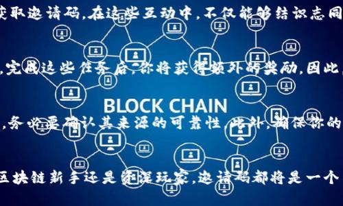   揭开区块链邀请码的秘密：你还在错过什么吗？ / 
 guanjianci 区块链, 邀请码, 赚钱 /guanjianci 

什么是区块链邀请码？
在当今数字经济的浪潮中，区块链技术逐渐成为一个炙手可热的话题。在这个技术背后，有一种特殊的机制正在悄然兴起，那就是邀请码系统。简单来说，区块链邀请码是一种用于注册和参与特定平台（如交易所、投资项目或去中心化应用）的代码。通过这个邀请码，用户不仅可以获得注册奖励，还可以解锁一些独特的功能或优惠。我们该如何利用这个邀请码，轻松获得经济收益？让我们一起探讨。

邀请码的价值与作用
在区块链生态系统中，每一个邀请码都具有其独特的价值。它不仅是通往某个项目的“钥匙”，还可能成为一条通向财富的捷径。对于那些希望通过投资、交易或参与去中心化金融（DeFi）项目的人来说，邀请码常常会附带着丰厚的奖励。例如，许多平台会在用户使用邀请码成功注册后，给予首次充值的用户一定比例的奖金。这无疑为投资者提供了一个“零风险”的机会。

如何获取优质的区块链邀请码
在这个竞争激烈的市场里，找到一个高质量的邀请码并不简单。有时候，一些个人或者社区会在社交平台上发布邀请码。如果你想要迅速提升自己在区块链世界中的竞争力，建议你加入一些活跃的区块链社区。在这些社区中，成员们会乐于分享自己获得的邀请码。但是要注意，安全性始终是第一位的，不要轻易相信陌生人提供的邀请码。同时，定期关注各大区块链项目的官方网站也是一个不错的选择，它们常常会发布最新的邀请码信息。

邀请码分享的社交平台
在如今的信息时代，社交平台成为了信息传播的重要渠道。像Telegram、Discord等平台上，聚集了大量的区块链爱好者和从业者。在这些平台上，你能够方便地参与到各类项目的讨论之中，分享和获取邀请码。在这些互动中，不仅能够结识志同道合的朋友，还能探讨各种投资机会，甚至一起合作参与项目。因此，积极参与到这些社区中，能够大幅提高你的信息获取效率和投资成功率。

如何利用邀请码实现收益
获得邀请码后，如何最大化其带来的利益是每个用户都应该思考的问题。许多平台都会根据用户的活跃程度给予不同层次的奖励。有些平台设定了特定的任务，例如完成交易、邀请其他用户注册等，完成这些任务后，你将获得额外的奖励。因此，积极参与各种活动和互动，能够帮助你快速积累财富。

注意事项：安全与隐私
虽然邀请码带来了诸多便利，但在享受这些福利的同时，也要提高警惕。近年来，网络诈骗事件层出不穷，一些不法分子会通过假冒的邀请链接，窃取用户的个人信息或资产。因此，在使用邀请码之前，务必要确认其来源的可靠性。此外，确保你的账户开启了双重认证及其他安全措施，以保护个人信息不被泄露。

总结：揭秘区块链邀请码背后的潜力
区块链邀请码不仅仅是一个简单的注册工具，它背后蕴藏着巨大的市场潜力和财富机会。通过了解如何获取、分享和利用邀请码，用户能够在这个充满挑战的市场中，抢占先机，获得收益。无论你是区块链新手还是资深玩家，邀请码都将是一个不可或缺的资源。你准备好迎接这个数字时代的挑战了吗？