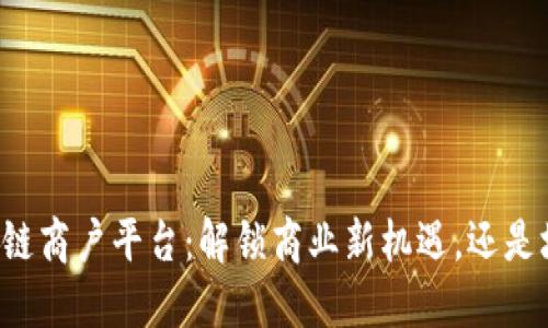 云南区块链商户平台：解锁商业新机遇，还是埋藏隐患？