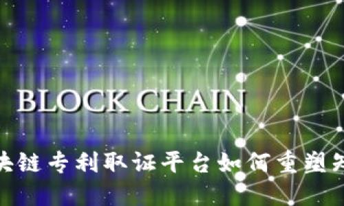 颠覆传统！区块链专利取证平台如何重塑知识产权保护？